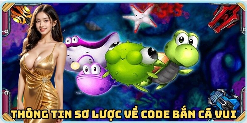 Code Bắn Cá Vui - Bí Kíp Săn Mã Ưu Đãi Thành Công 100% 1 thong-tin-so-luoc-ve-code-ban-ca-vui